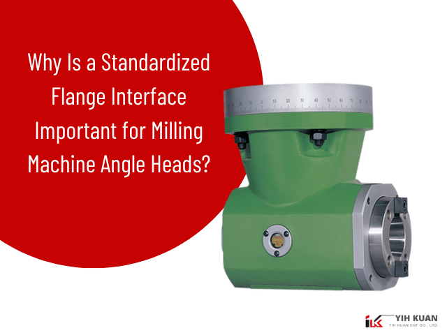 Why Is a Standardized Flange Interface Important for Milling Machine Angle Heads? Why Is a Standardized Flange Interface Important for Milling Machine Angle Heads?